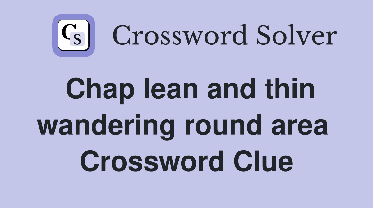 Chap lean and thin wandering round area  Crossword Clue