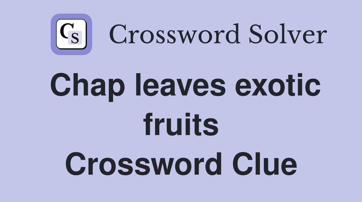 Chap leaves exotic fruits Crossword Clue