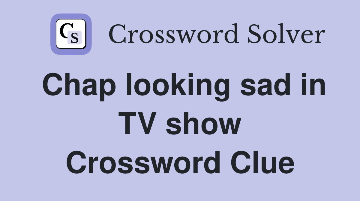 Chap looking sad in TV show Crossword Clue