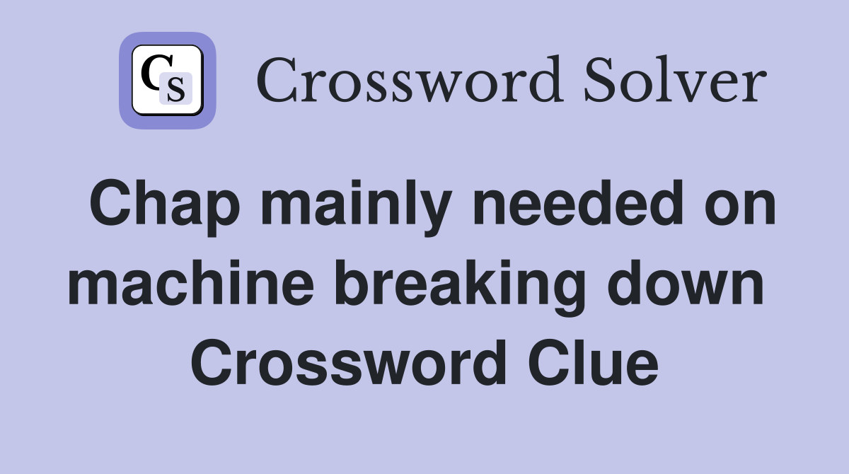 Chap mainly needed on machine breaking down  Crossword Clue