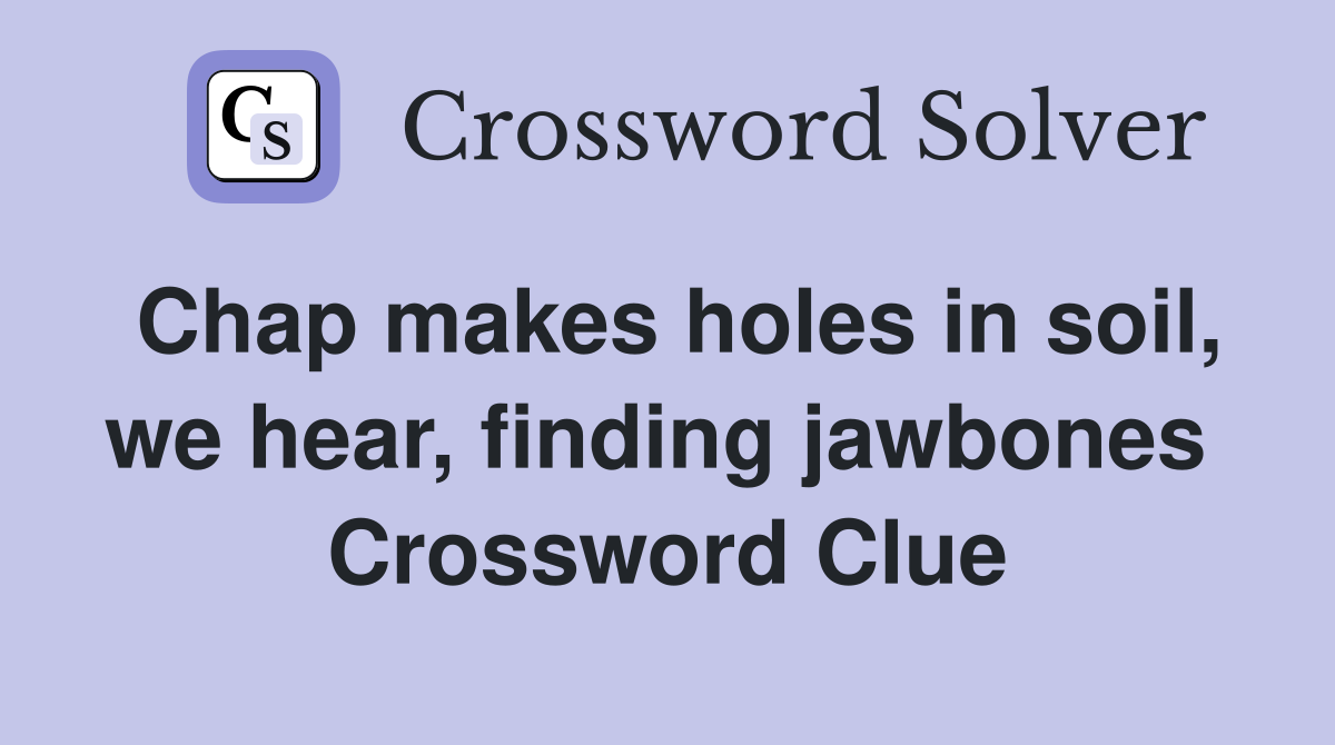 Chap makes holes in soil, we hear, finding jawbones  Crossword Clue