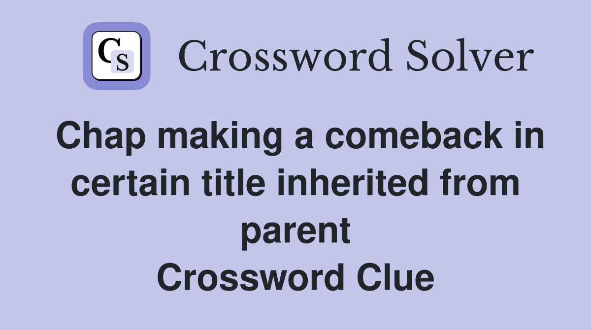 Chap making a comeback in certain title inherited from parent Crossword Clue