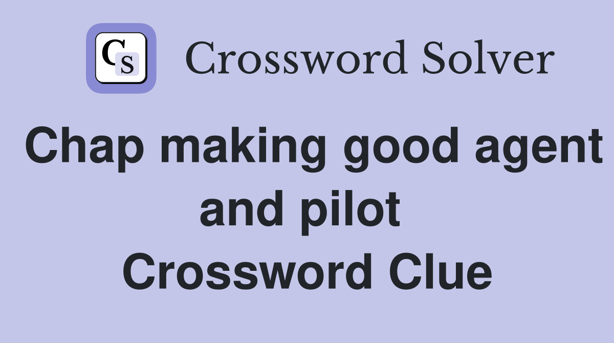 Chap making good agent and pilot  Crossword Clue