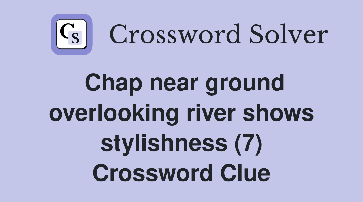 Chap near ground overlooking river shows stylishness (7) Crossword Clue
