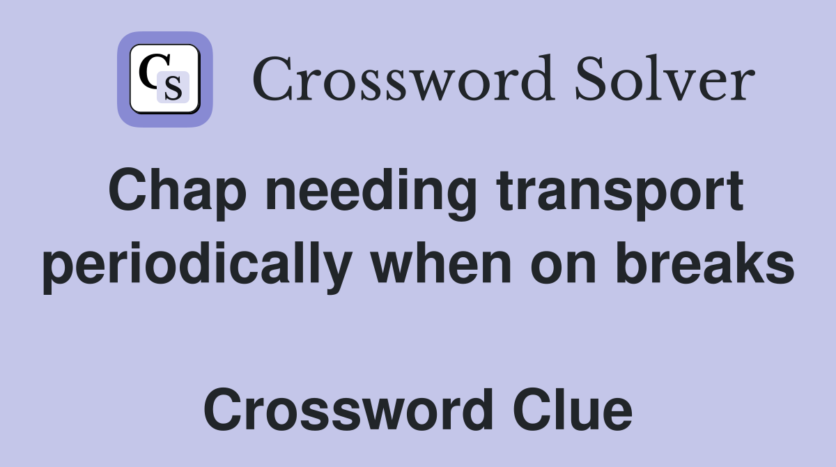 Chap needing transport periodically when on breaks  Crossword Clue