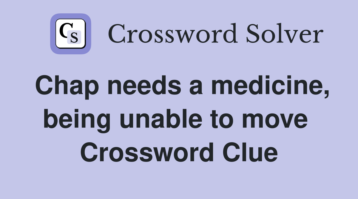 Chap needs a medicine, being unable to move  Crossword Clue