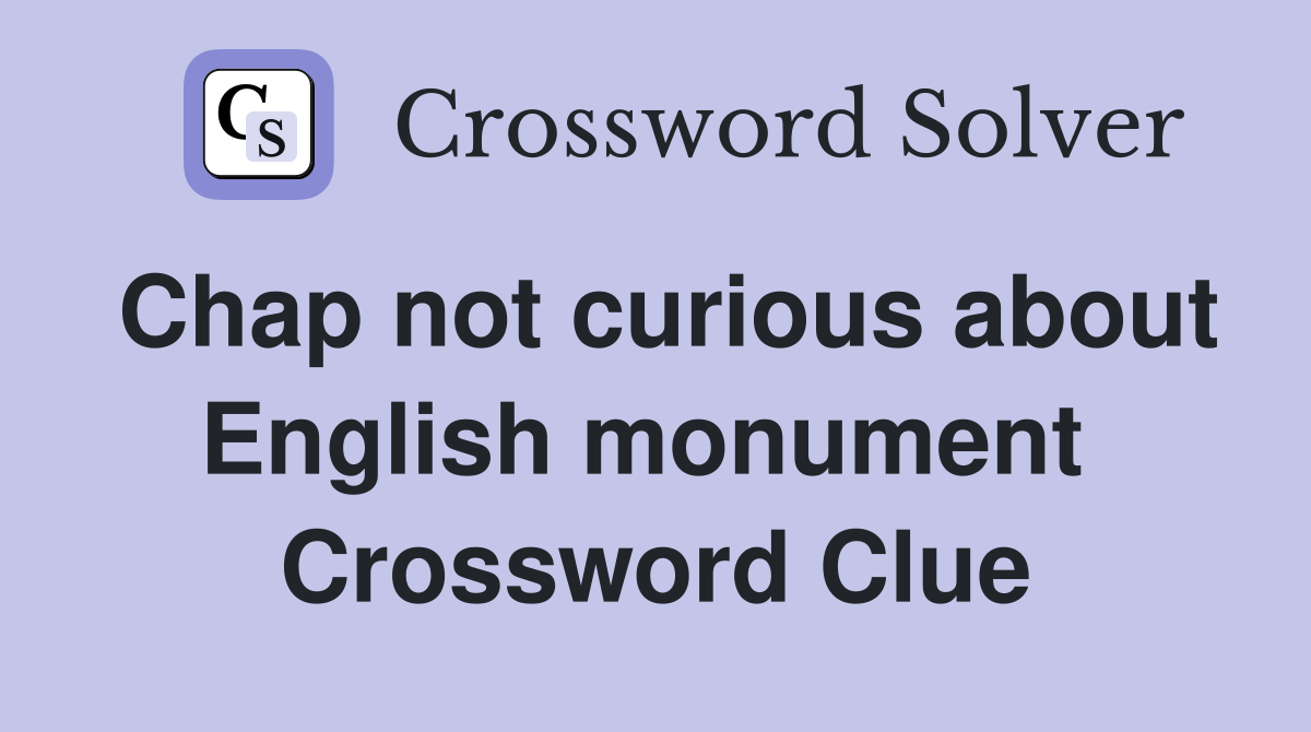 Chap not curious about English monument  Crossword Clue