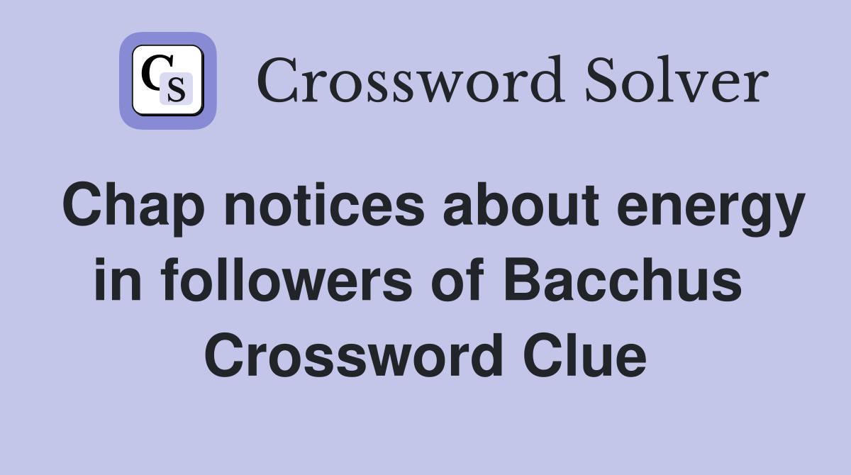 Chap notices about energy in followers of Bacchus  Crossword Clue