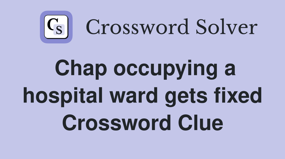 Chap occupying a hospital ward gets fixed Crossword Clue