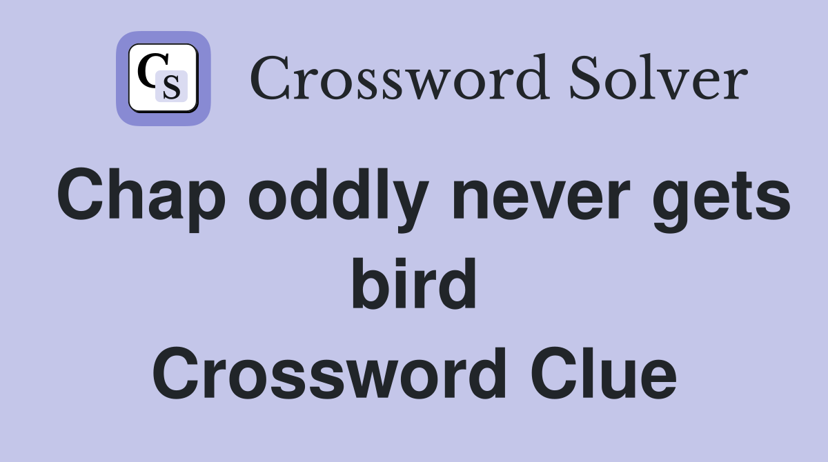 Chap oddly never gets bird Crossword Clue