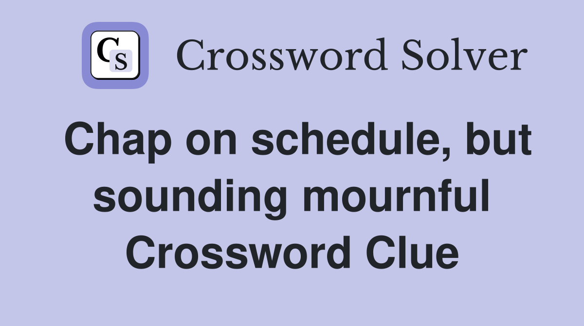 Chap on schedule, but sounding mournful Crossword Clue