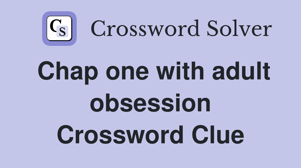 Chap one with adult obsession Crossword Clue