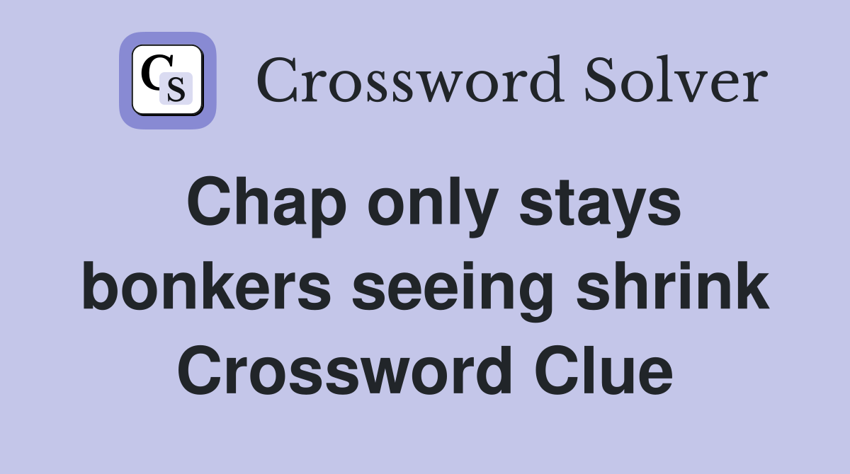 Chap only stays bonkers seeing shrink Crossword Clue
