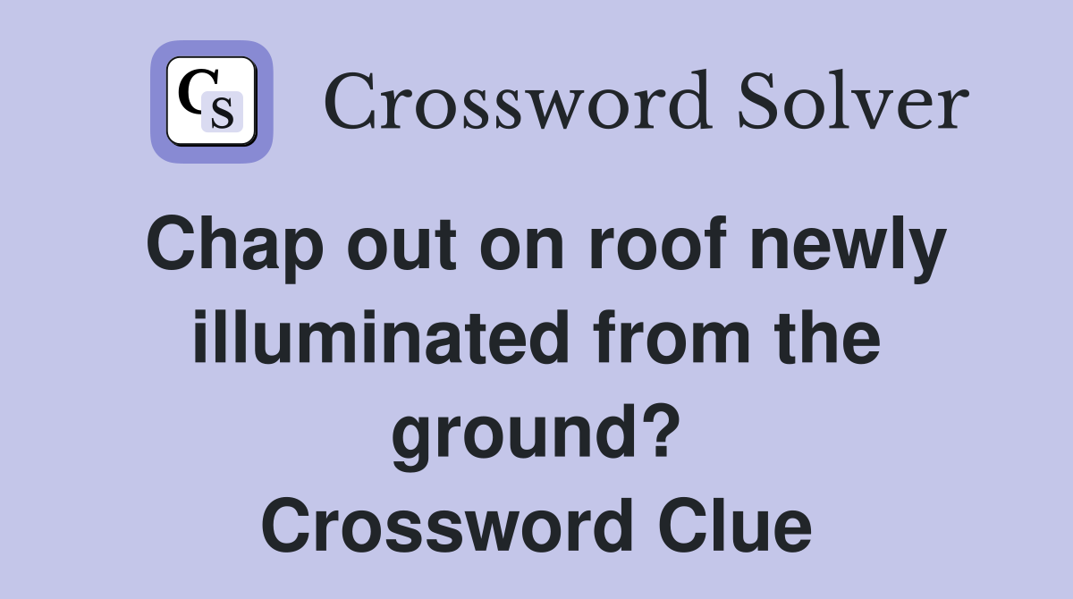 Chap out on roof newly illuminated from the ground? Crossword Clue