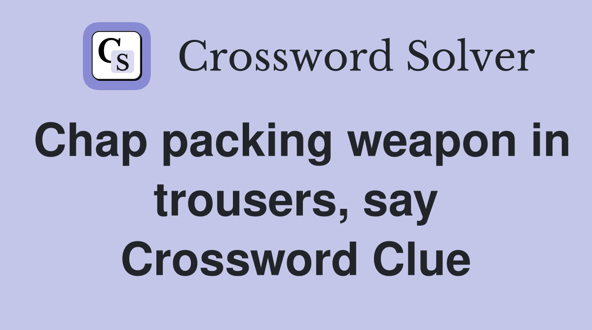 Chap packing weapon in trousers, say Crossword Clue