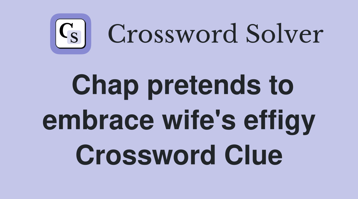 Chap pretends to embrace wife's effigy Crossword Clue