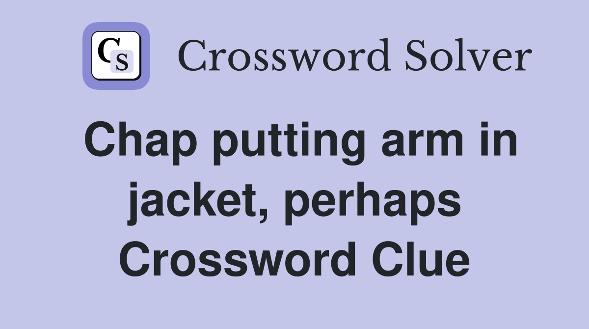 Chap putting arm in jacket, perhaps Crossword Clue