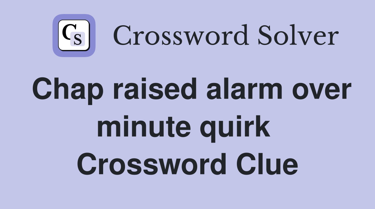 Chap raised alarm over minute quirk  Crossword Clue