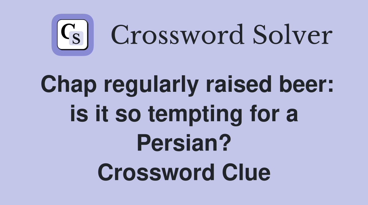 Chap regularly raised beer: is it so tempting for a Persian? Crossword Clue