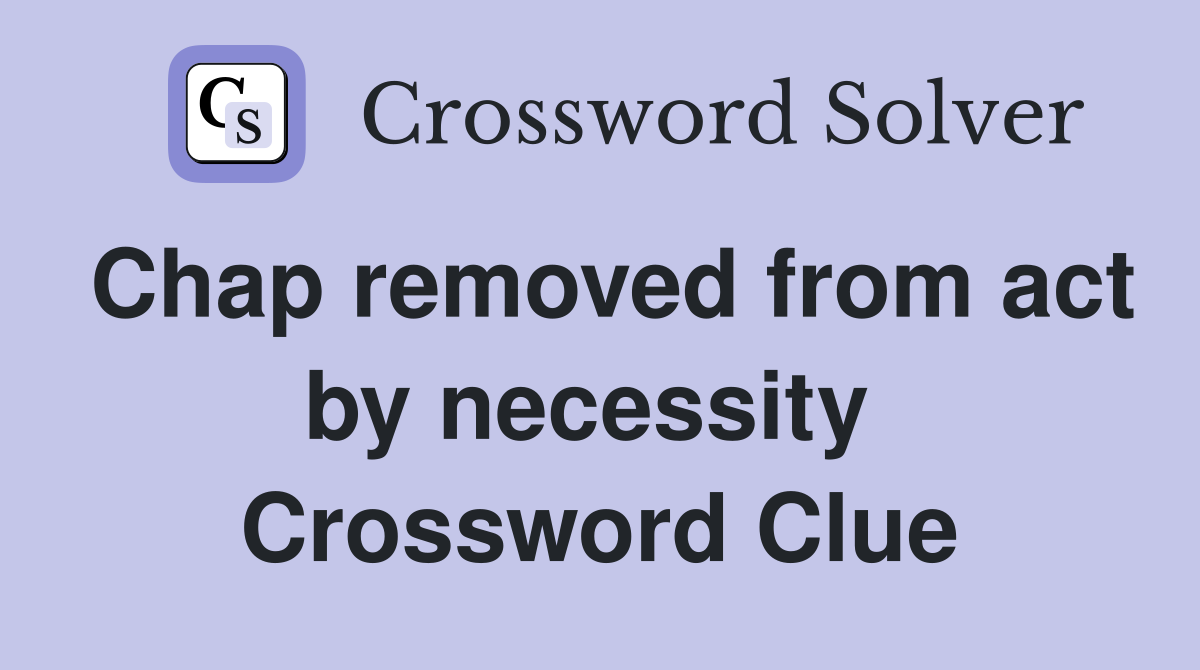 Chap removed from act by necessity  Crossword Clue