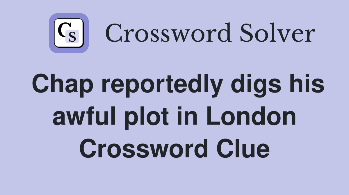 Chap reportedly digs his awful plot in London Crossword Clue