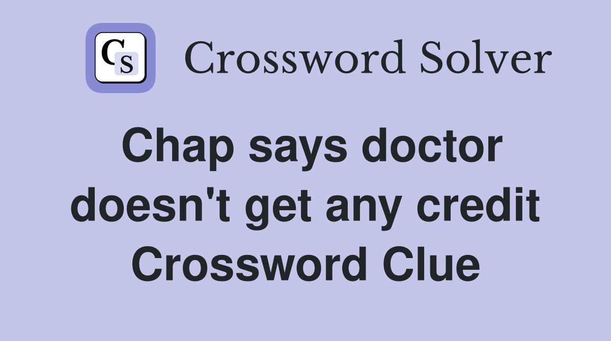 Chap says doctor doesn't get any credit Crossword Clue