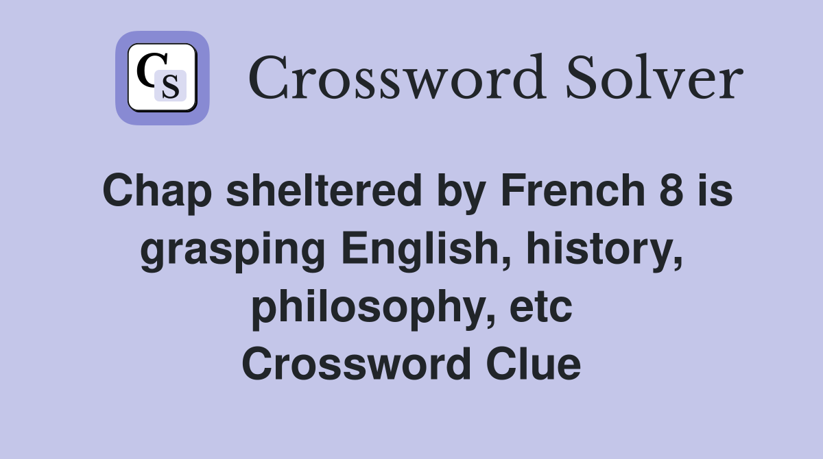 Chap sheltered by French 8 is grasping English, history, philosophy, etc Crossword Clue