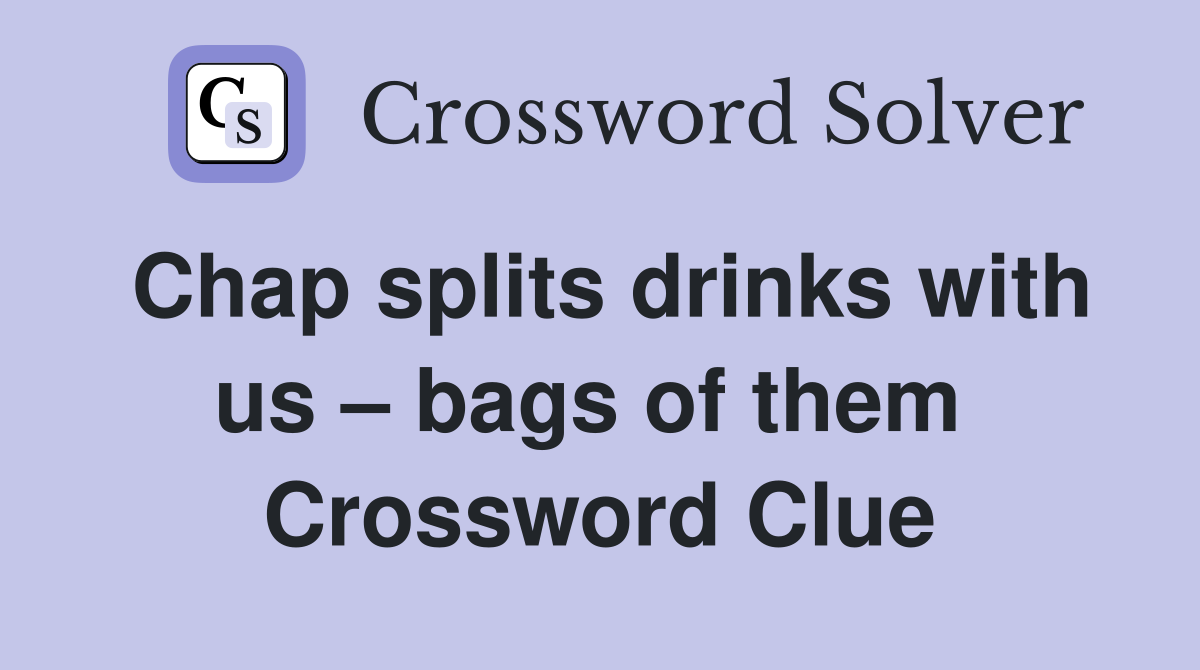 Chap splits drinks with us – bags of them  Crossword Clue