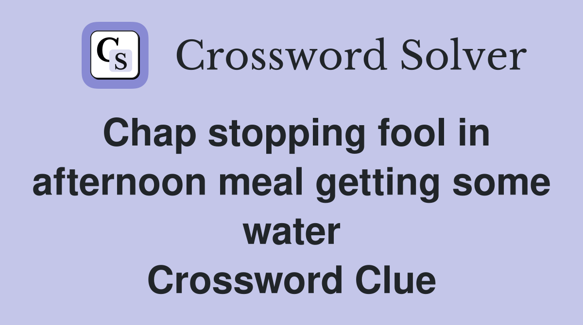 Chap stopping fool in afternoon meal getting some water Crossword Clue