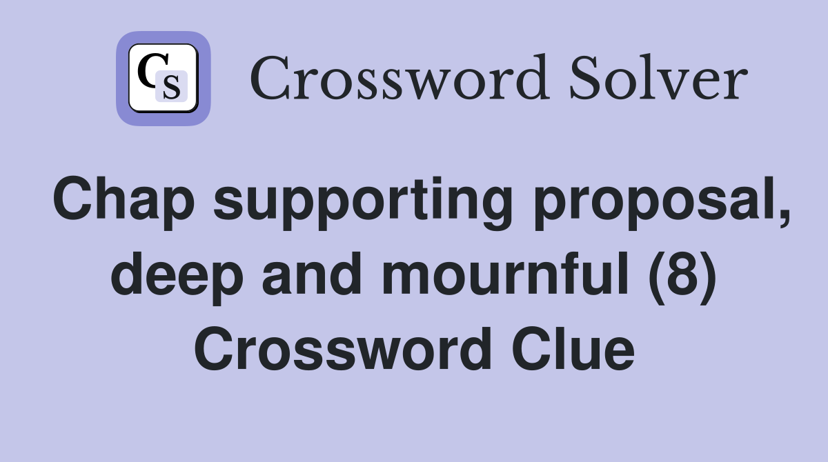 Chap supporting proposal, deep and mournful (8) Crossword Clue