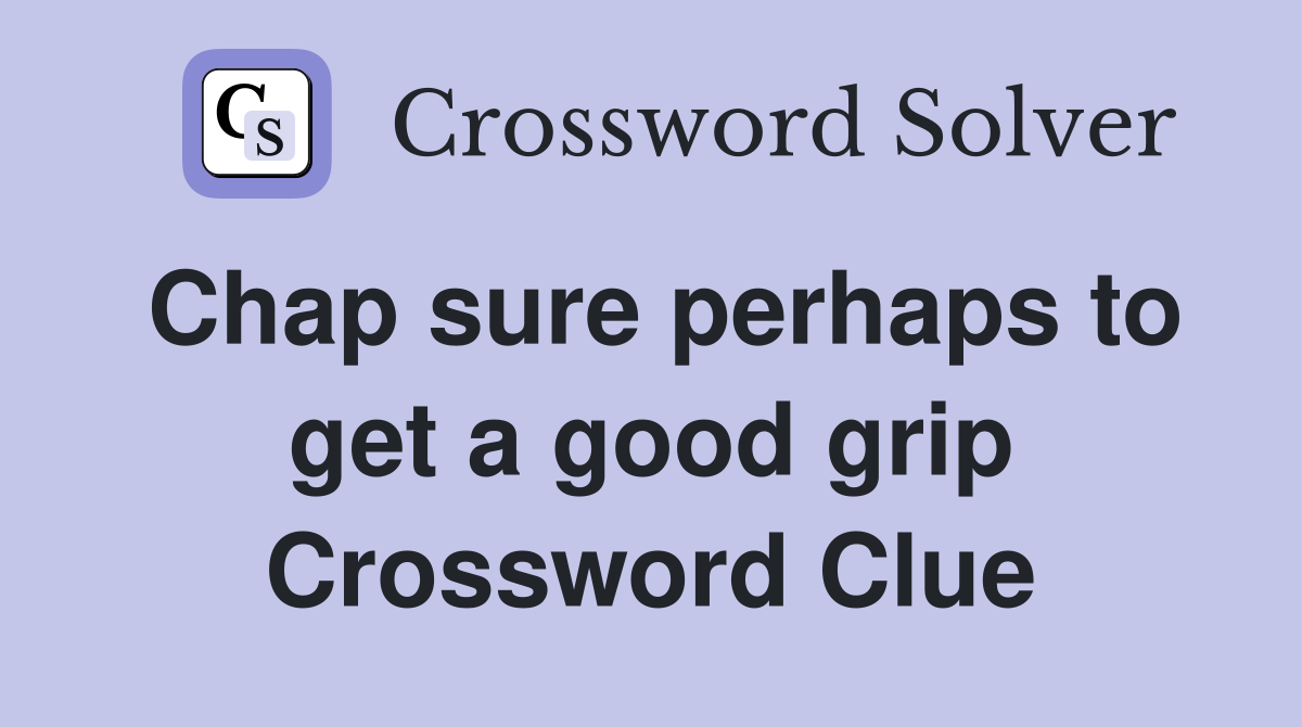 Chap sure perhaps to get a good grip Crossword Clue