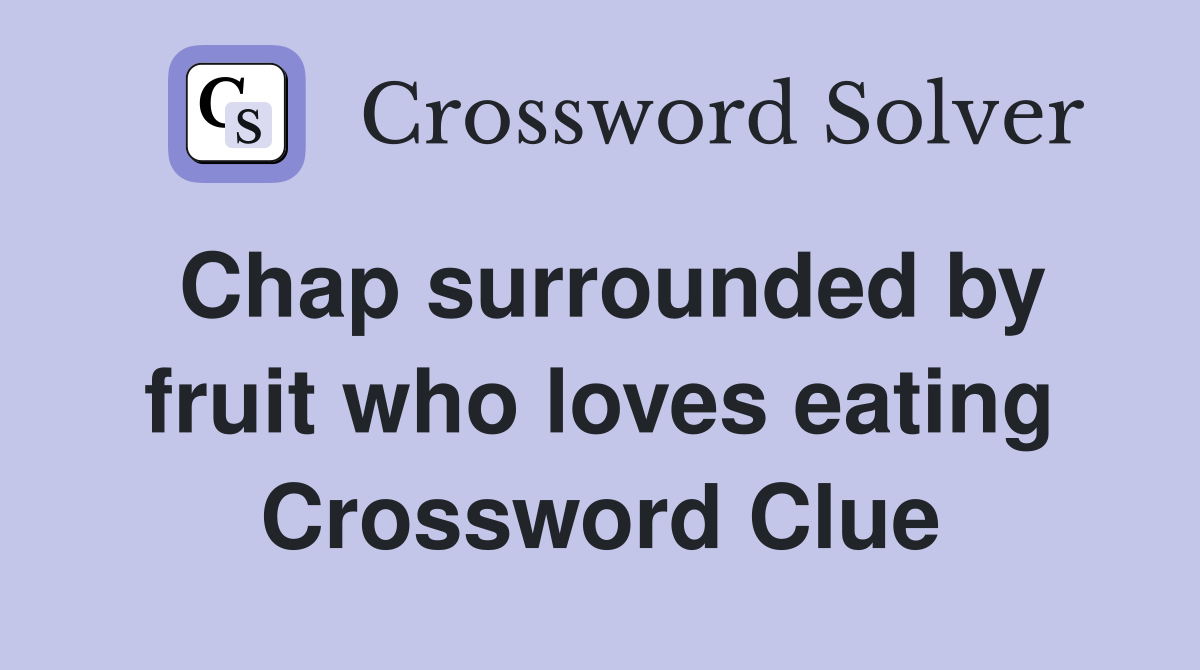 Chap surrounded by fruit who loves eating Crossword Clue