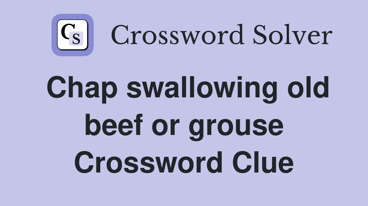 Chap swallowing old beef or grouse Crossword Clue