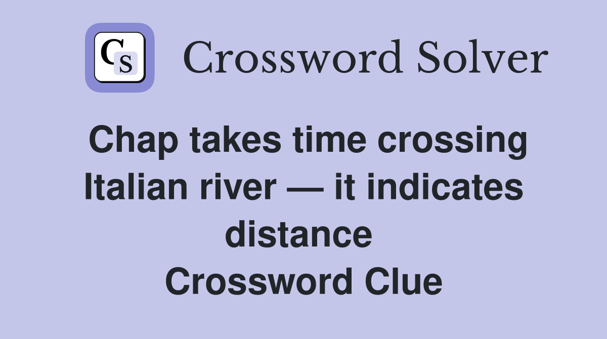 Chap takes time crossing Italian river — it indicates distance  Crossword Clue