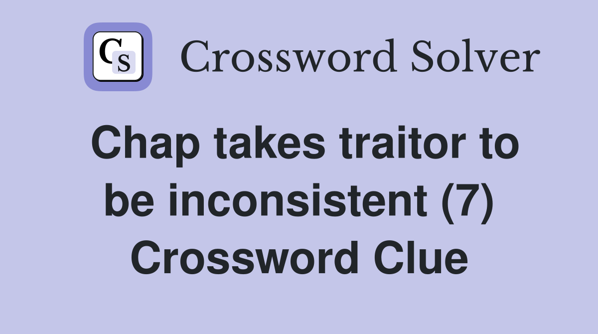 Chap takes traitor to be inconsistent (7) Crossword Clue