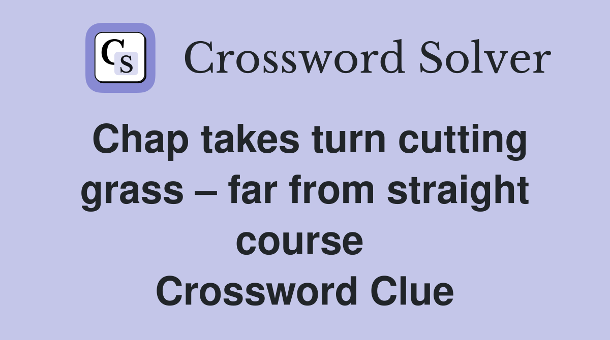 Chap takes turn cutting grass – far from straight course  Crossword Clue