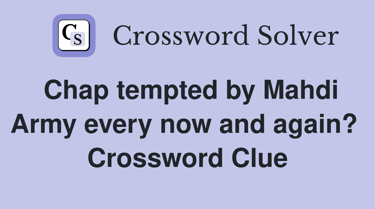 Chap tempted by Mahdi Army every now and again?  Crossword Clue