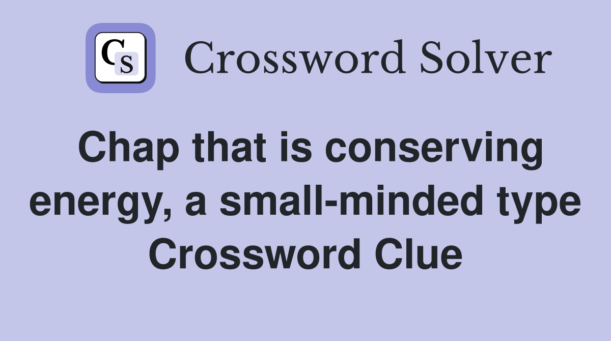 Chap that is conserving energy, a small-minded type Crossword Clue
