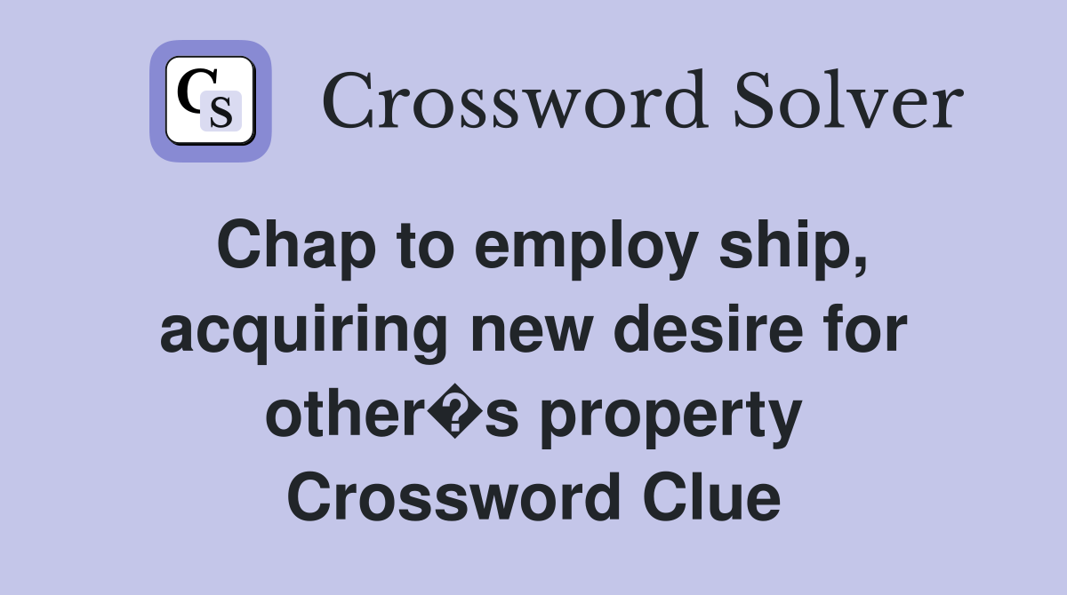 Chap to employ ship, acquiring new desire for other�s property Crossword Clue