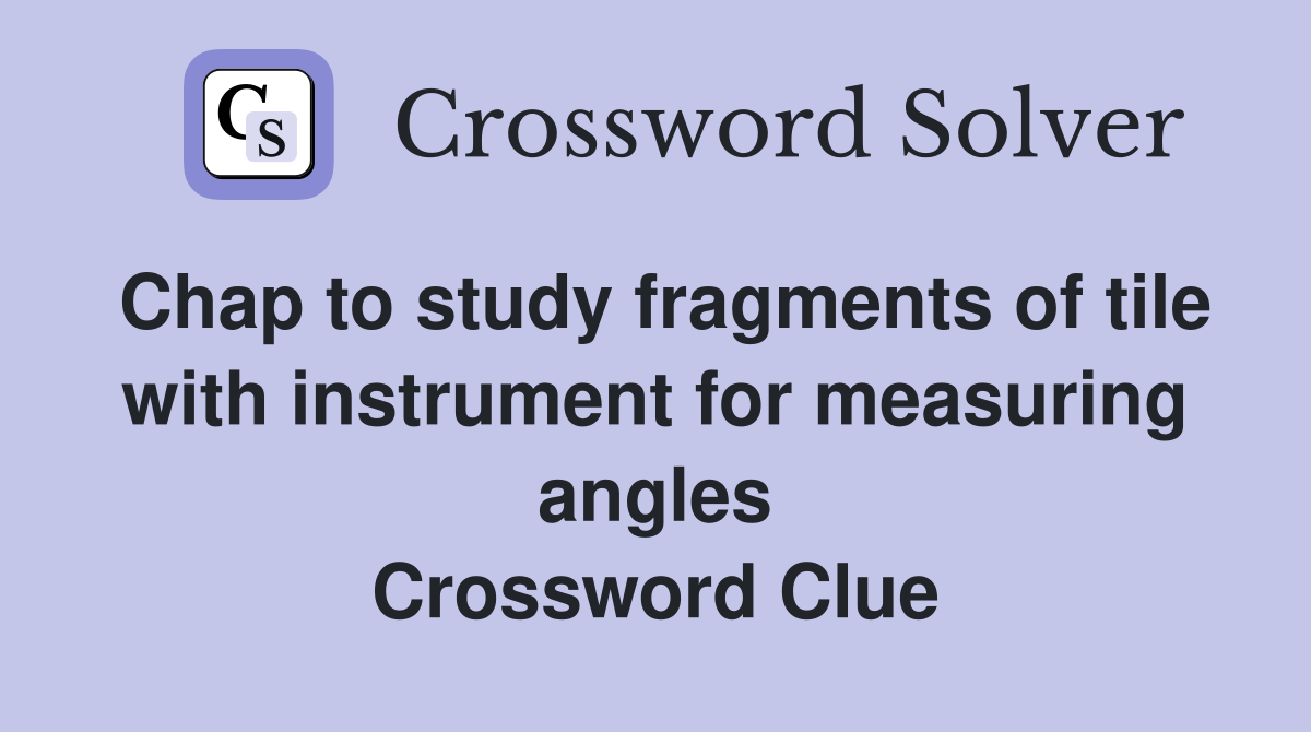 Chap to study fragments of tile with instrument for measuring angles Crossword Clue