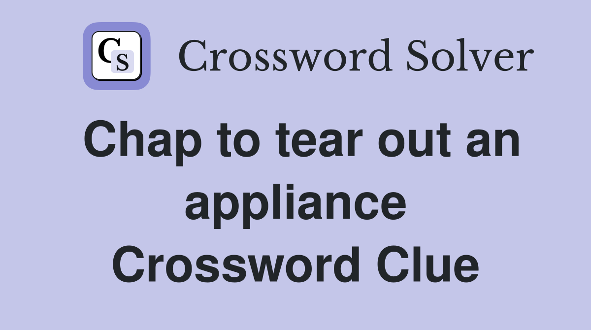 Chap to tear out an appliance Crossword Clue