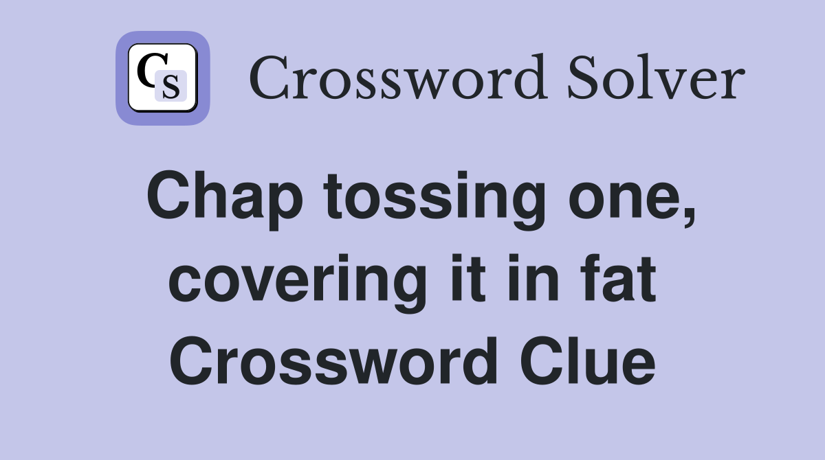 Chap tossing one, covering it in fat Crossword Clue