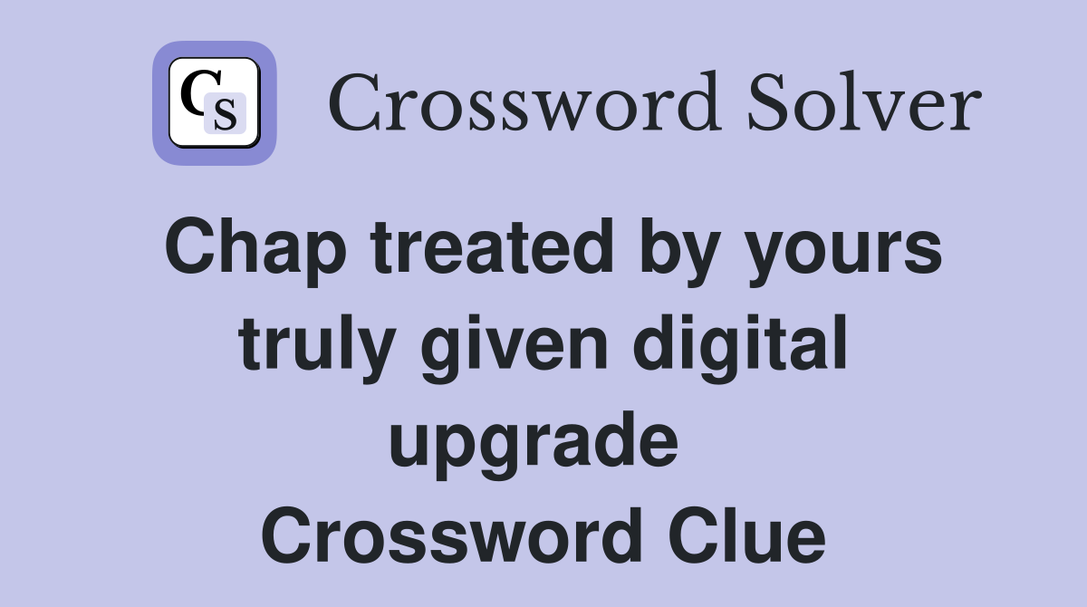 Chap treated by yours truly given digital upgrade  Crossword Clue