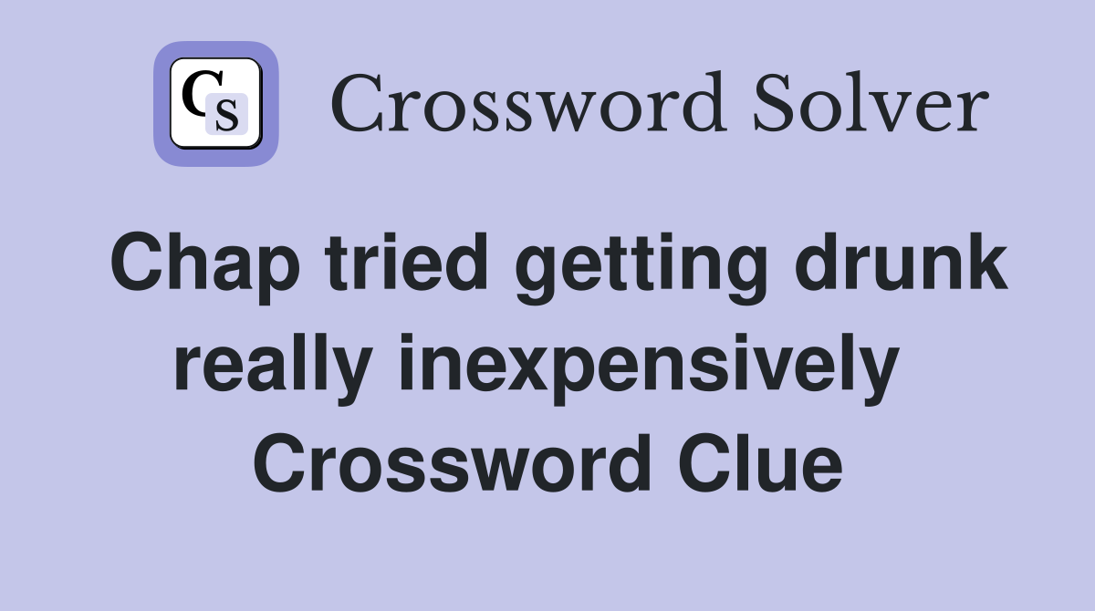Chap tried getting drunk really inexpensively  Crossword Clue