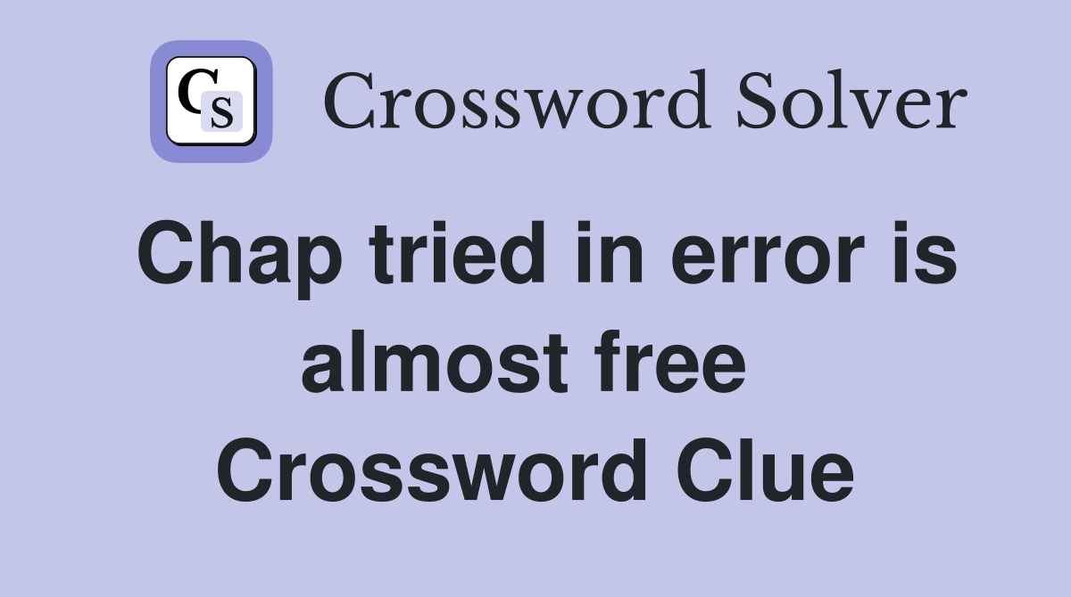 Chap tried in error is almost free  Crossword Clue