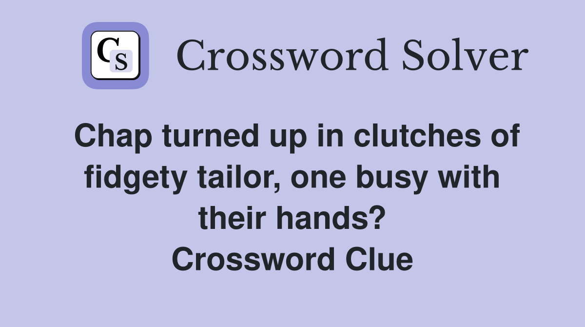 Chap turned up in clutches of fidgety tailor, one busy with their hands? Crossword Clue