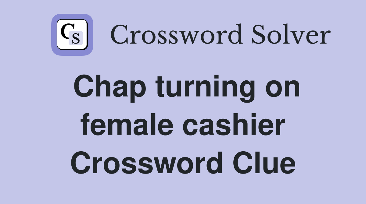 Chap turning on female cashier Crossword Clue