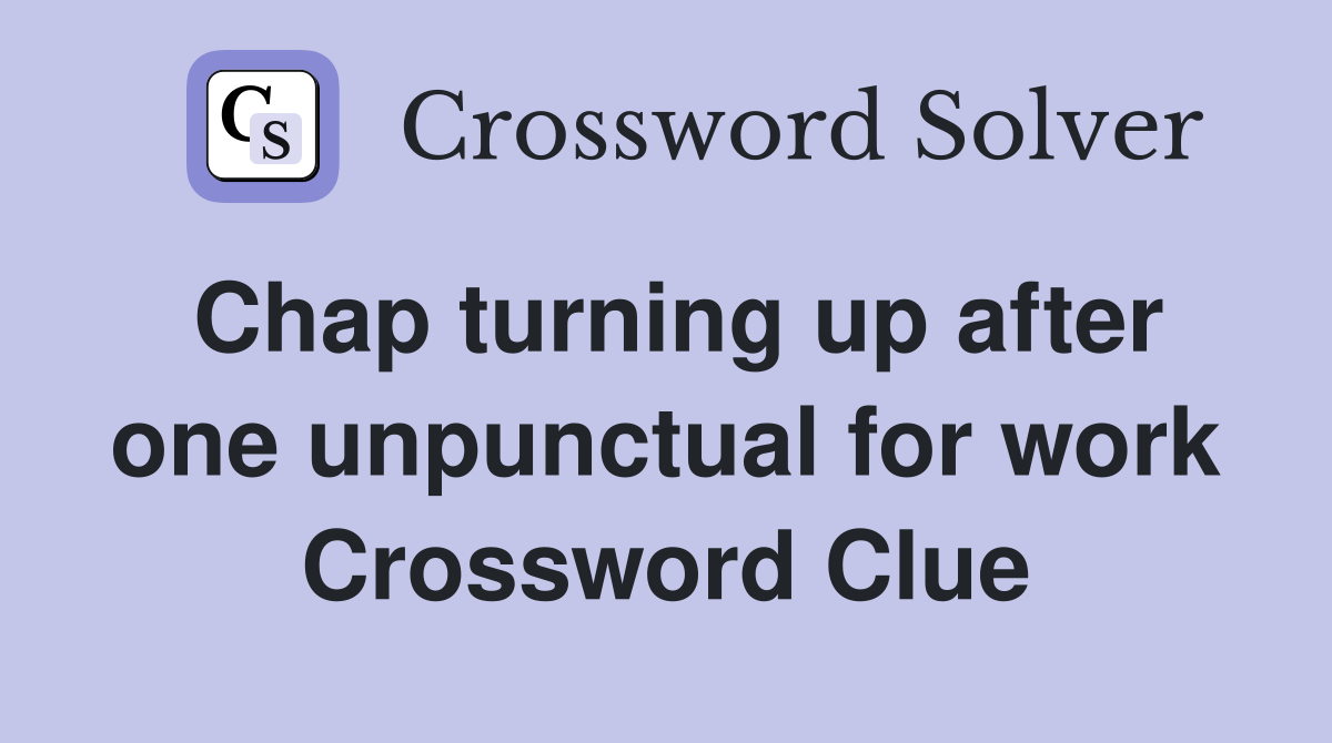 Chap turning up after one unpunctual for work Crossword Clue