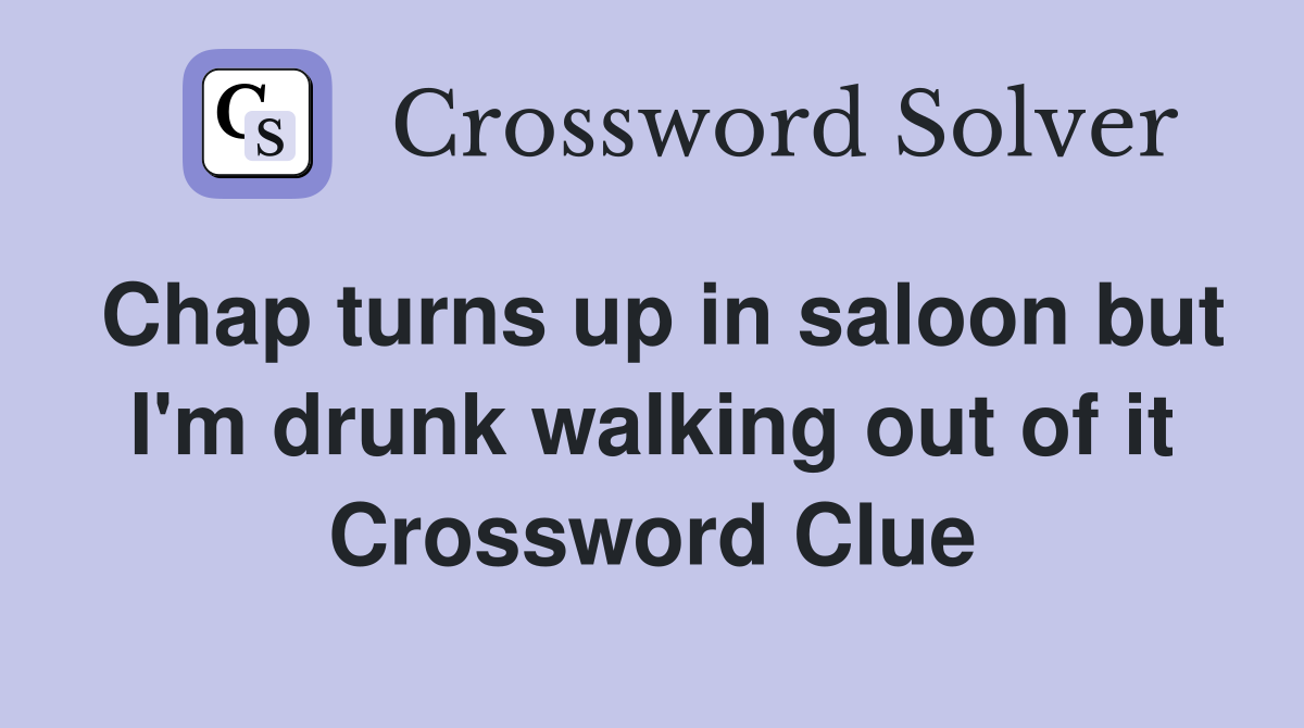 Chap turns up in saloon but I'm drunk walking out of it Crossword Clue