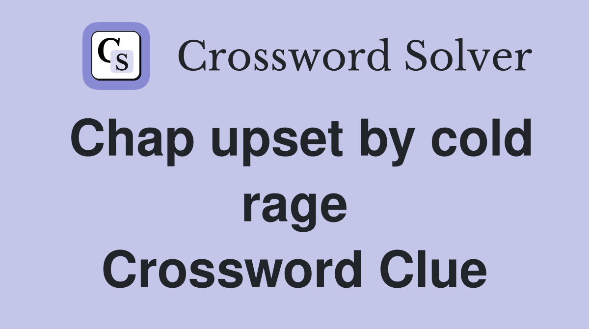 Chap upset by cold rage Crossword Clue